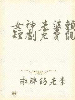 女神老婆赖上我短剧免费观看高清