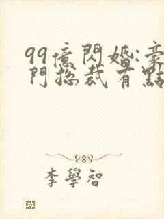 99亿闪婚:豪门总裁有点甜