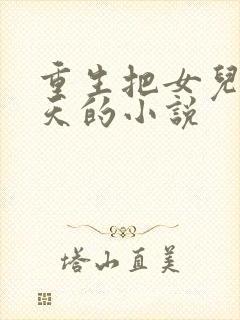 重生把女儿宠上天的小说