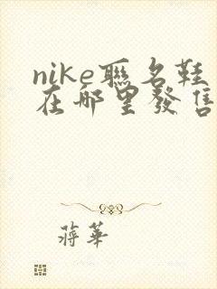 nike联名鞋在哪里发售