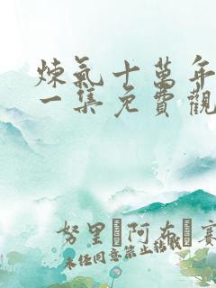 炼气十万年最新一集免费观看