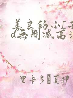 善良的小[子hd无删减高清