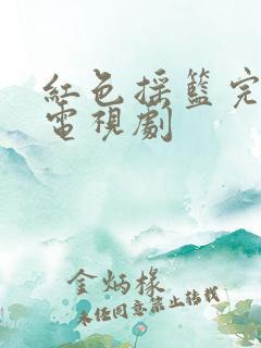 红色摇篮完整版电视剧