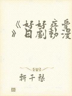 《好好疼爱里面》日剧动漫在线观看