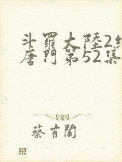 斗罗大陆2绝世唐门第52集