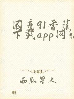 国产91香蕉视下载app网站