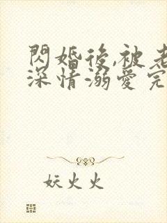 闪婚后,被老公深情溺爱完整版