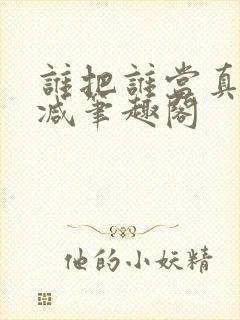 谁把谁当真未删减笔趣阁