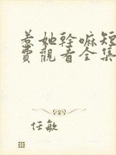 惹她干嘛短剧免费观看全集高清