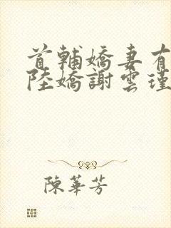 首辅娇妻有空间陆娇谢云瑾小说免费阅读