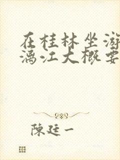 在桂林坐游轮游漓江大概要多长时间