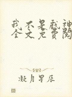 我不是戏神小说全文免费阅读下载