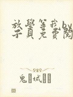 放学等我by酱子贝免费阅读完整版无弹窗