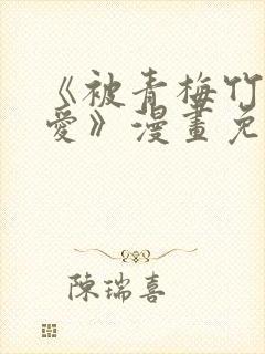 《被青梅竹马宠爱》漫画免费阅读