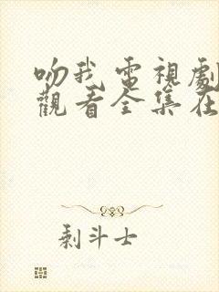 吻我电视剧免费观看全集在线播放