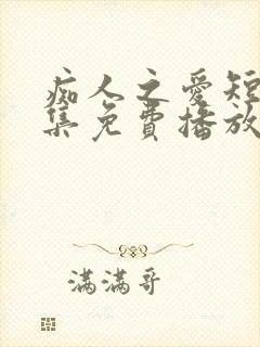 痴人之爱短剧全集免费播放