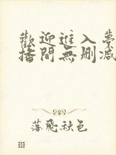 欢迎进入梦魇直播间无删减txt