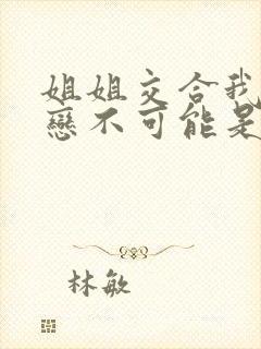 姐姐交合我的初恋不可能是亲姐姐在线观看