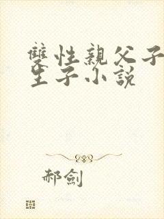 双性亲父子玩乃生子小说