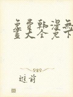 免费韩漫无遮漫画大全免下载