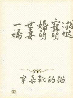 一世婚宠:总裁娇妻萌萌哒