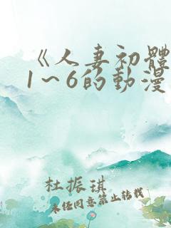 《人妻初体验》1～6的动漫