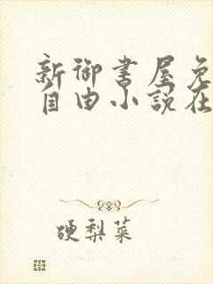 新御书屋免费的自由小说在线阅读