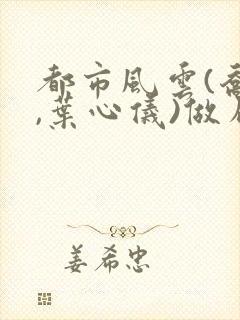 都市风云(乔梁,叶心仪)做局,沉浮,都市