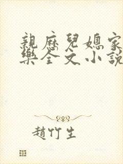 亲历儿媳家的快乐全文小说精彩章节