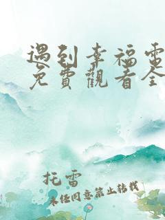 遇到幸福电视剧免费观看全集高清