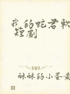 我的蛇君软又妖 短剧