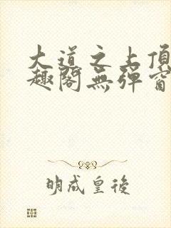 大道之上顶点笔趣阁无弹窗