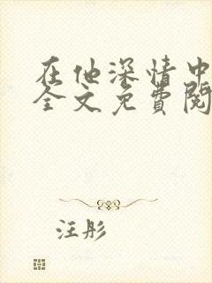 在他深情中陨落全文免费阅读