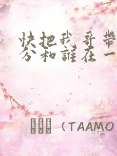 快把我哥带走时分和谁在一起