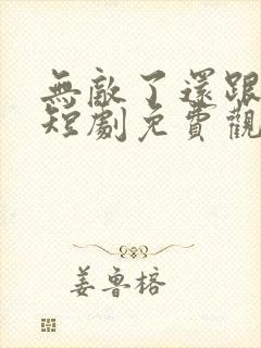 无敌了还跟我横短剧免费观看