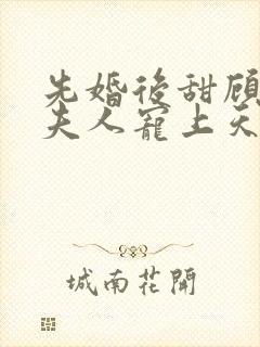 先婚后甜顾总把夫人宠上天短剧免费观看