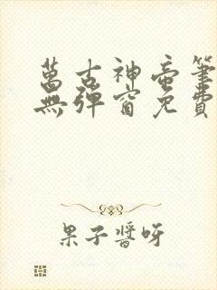 万古神帝笔趣阁无弹窗免费