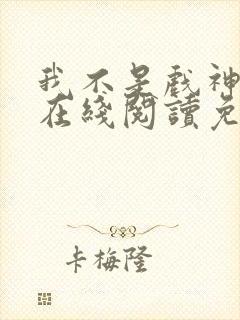 我不是戏神小说在线阅读免费txt