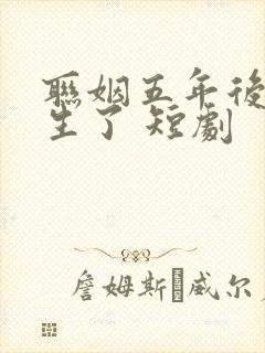 联姻五年后她重生了 短剧