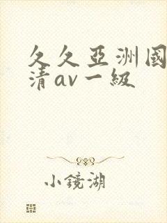 久久亚洲国产高清av一级