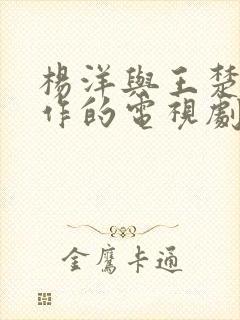 杨洋与王楚然合作的电视剧