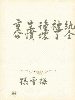 重生后被纨绔老公惯坏了全集