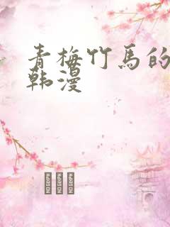 青梅竹马的作用韩漫