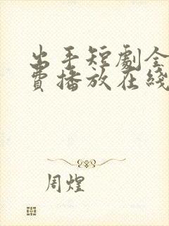 出手短剧全集免费播放在线观看高清