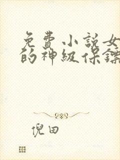 免费小说女总裁的神级保镖