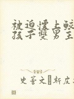 被迫怀上鲛人的孩子双男主小说