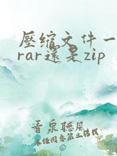 压缩文件一般用rar还是zip