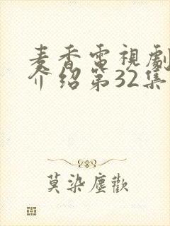 麦香电视剧剧情介绍第32集