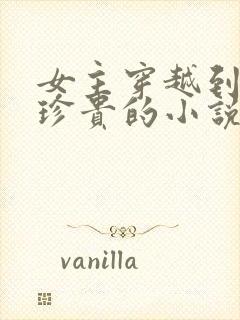 女主穿越到星际珍贵的小说