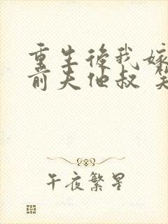 重生后我嫁给了前夫他叔 笑起来好好哭